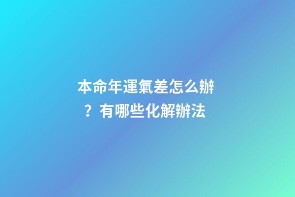 本命年運氣差怎么辦？有哪些化解辦法
